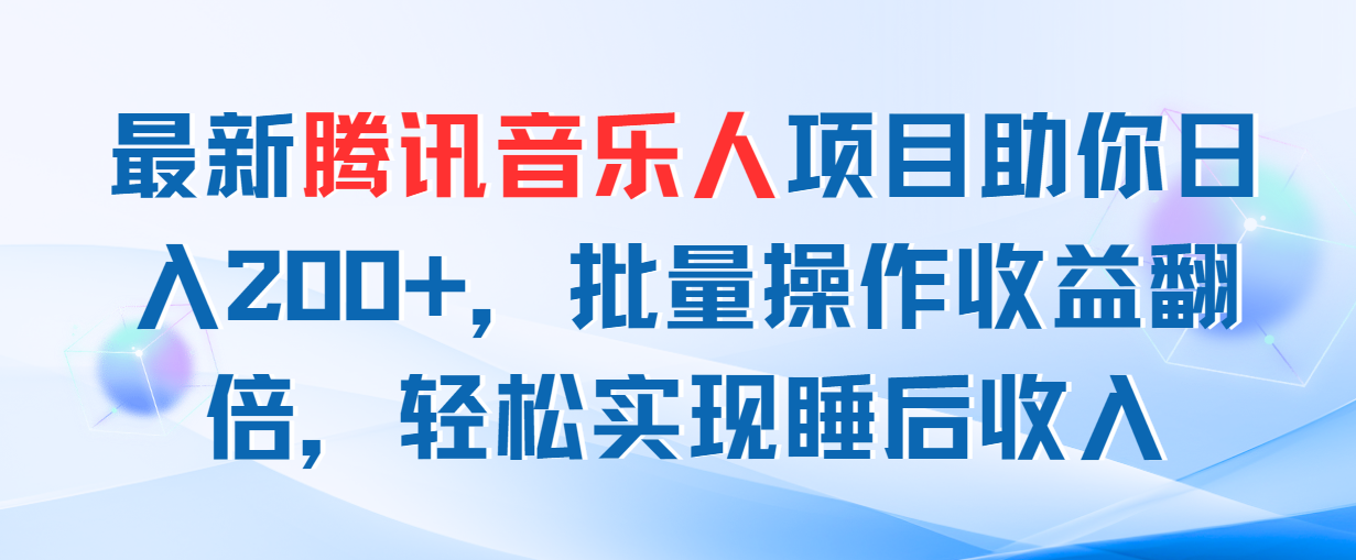 （11494期）最新腾讯音乐人项目助你日入200+，批量操作收益翻倍，轻松实现睡后收入-甄选网创