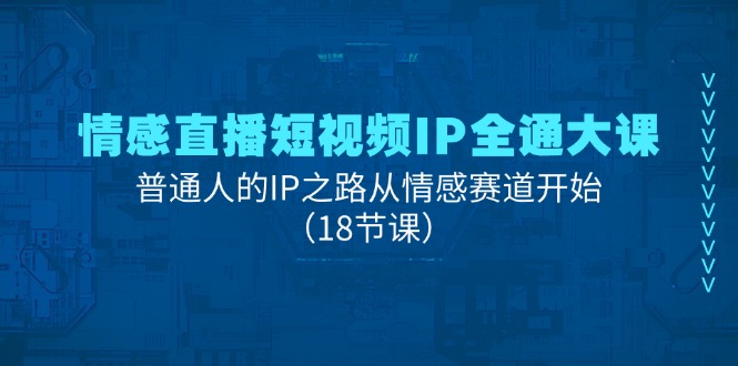 （11497期）情感直播短视频IP全通大课，普通人的IP之路从情感赛道开始（18节课）-甄选网创