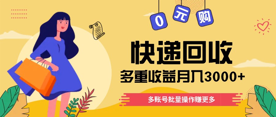 快递回收多重收益玩法，多账号批量操作，新手小白也能搬砖月入3000+！-甄选网创