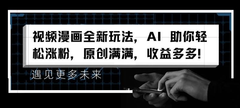 视频漫画全新玩法，AI 助你轻松涨粉，原创满满，收益多多【揭秘】-甄选网创