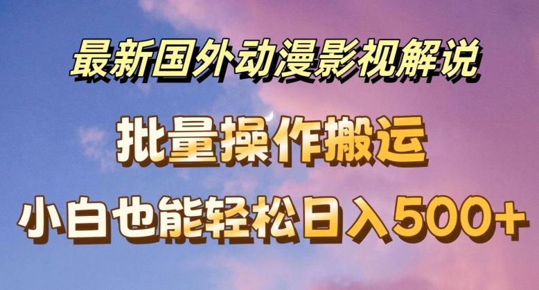 最新国外动漫影视解说，批量下载自动翻译，小白也能轻松日入500+【揭秘】-甄选网创