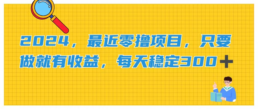 （11510期）2024，最近零撸项目，只要做就有收益，每天动动手指稳定收益300+-甄选网创