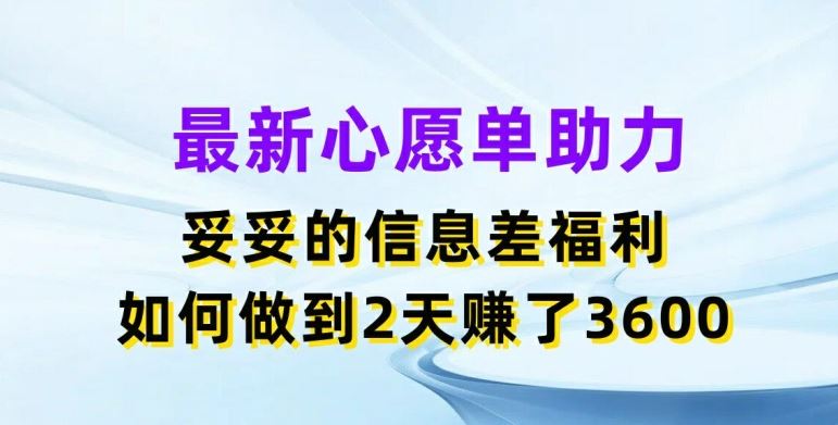 最新心愿单助力，妥妥的信息差福利，两天赚了3.6K【揭秘】-甄选网创