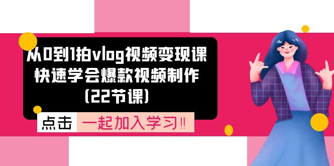 从0到1拍vlog视频变现课：快速学会爆款视频制作（22节课）-甄选网创