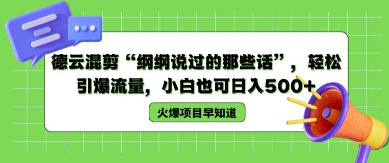 德云混剪“纲纲说过的那些话”，轻松引爆流量，小白也可日入500+【揭秘 】-甄选网创