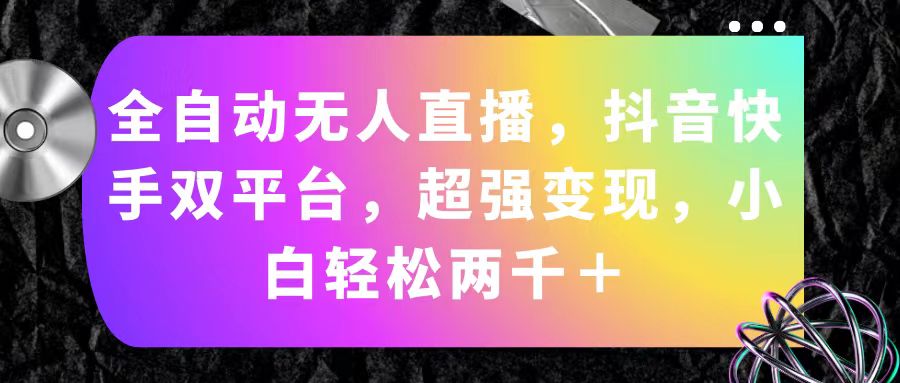 （11523期）全自动无人直播，抖音快手双平台，超强变现，小白轻松两千＋-甄选网创