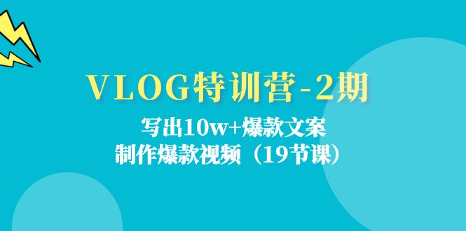 VLOG特训营第2期：写出10w+爆款文案，制作爆款视频（18节课）-甄选网创