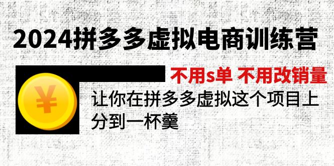 （11525期）2024拼多多虚拟电商训练营 不用s单 不用改销量  在拼多多虚拟上分到一杯羹-甄选网创