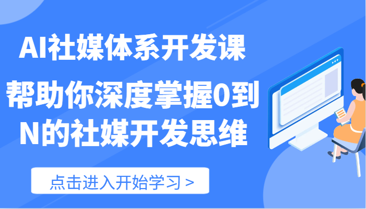 AI社媒体系开发课-帮助你深度掌握0到N的社媒开发思维（89节）-甄选网创