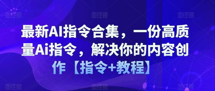 最新AI指令合集，一份高质量Ai指令，解决你的内容创作【指令+教程】-甄选网创