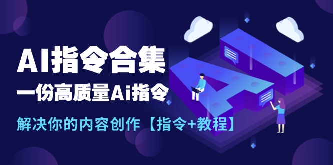 （11536期）最新AI指令合集，一份高质量Ai指令，解决你的内容创作【指令+教程】-甄选网创