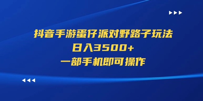 （11539期）抖音手游蛋仔派对野路子玩法，日入3500+，一部手机即可操作-甄选网创