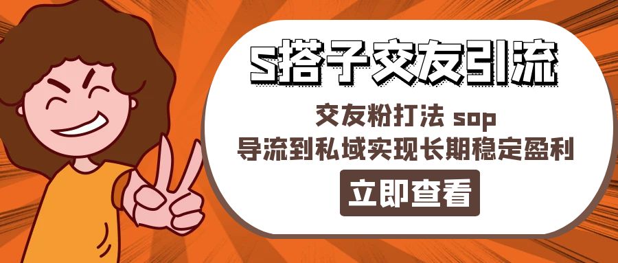 （11548期）某收费888-S搭子交友引流，交友粉打法 sop，导流到私域实现长期稳定盈利-甄选网创