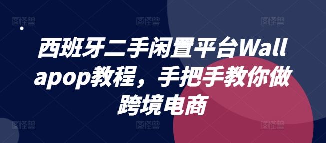 西班牙二手闲置平台Wallapop教程，手把手教你做跨境电商-甄选网创