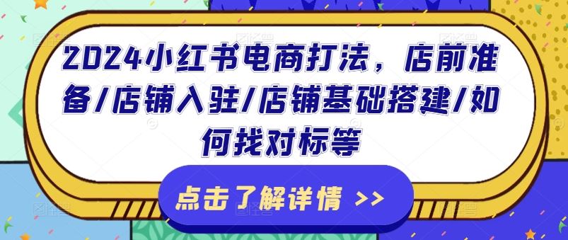 2024小红书电商打法，店前准备/店铺入驻/店铺基础搭建/如何找对标等-甄选网创