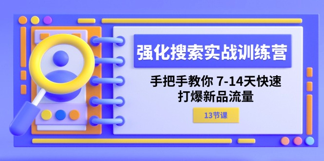 （11557期）强化 搜索实战训练营，手把手教你 7-14天快速-打爆新品流量（13节课）-甄选网创