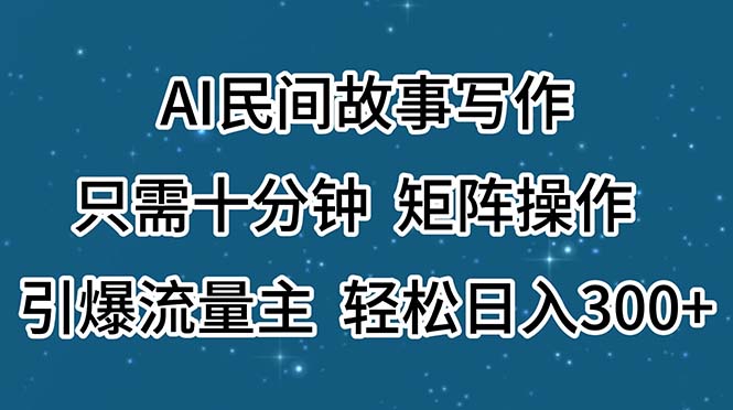 （11559期）AI民间故事写作，只需十分钟，矩阵操作，引爆流量主，轻松日入300+-甄选网创