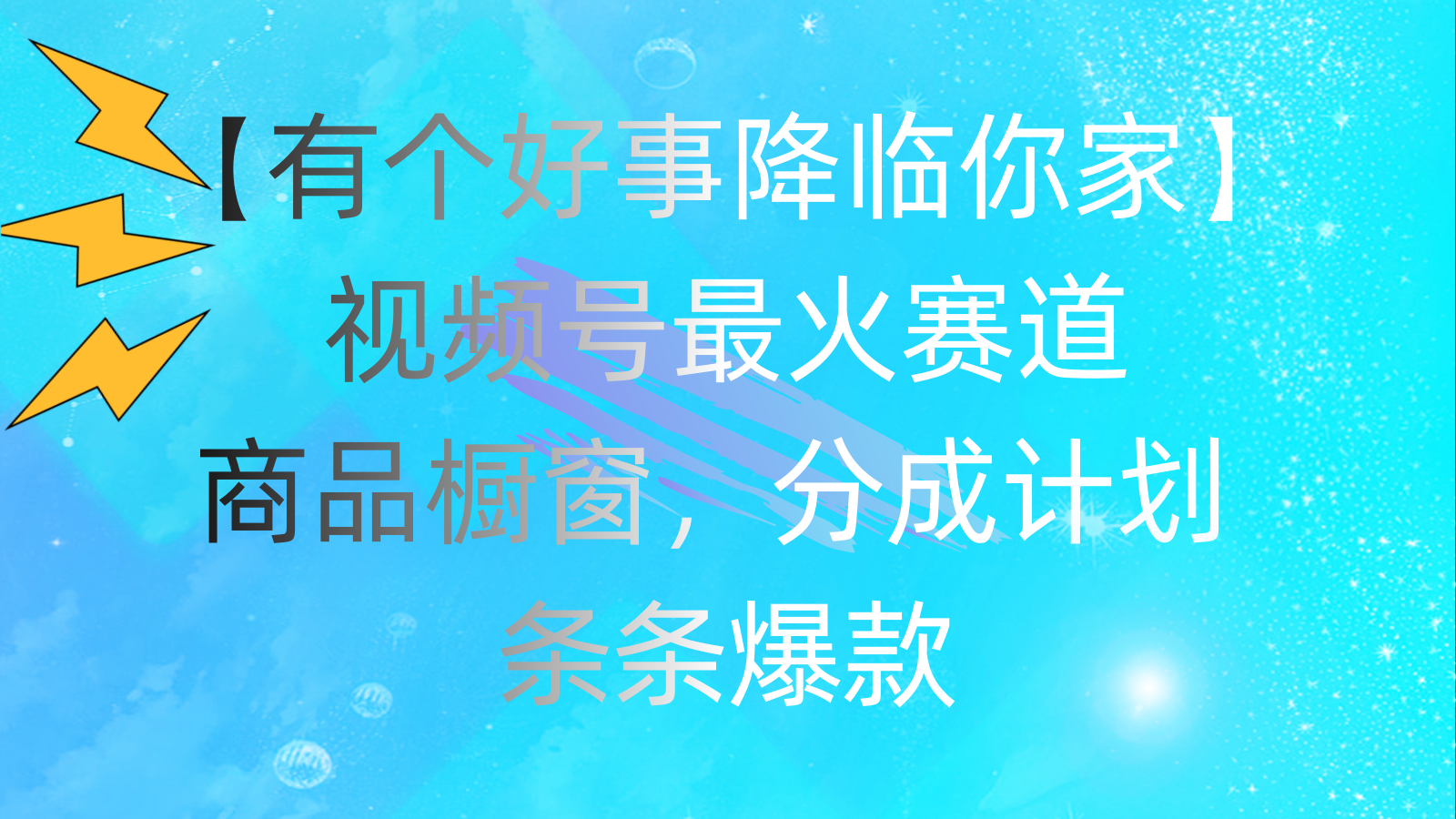 （11564期）有个好事 降临你家：视频号最火赛道，商品橱窗，分成计划 条条爆款，每…-甄选网创