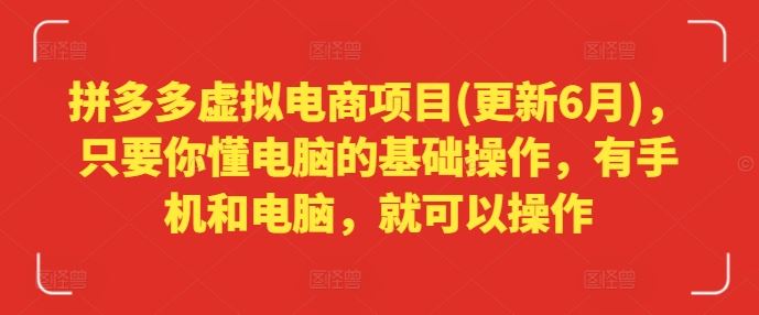 拼多多虚拟电商项目(更新6月)，只要你懂电脑的基础操作，有手机和电脑，就可以操作-甄选网创