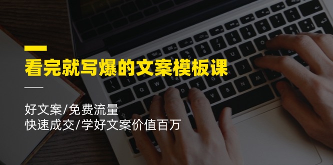 （11570期）看完就 写爆的文案模板课，好文案/免费流量/快速成交/学好文案价值百万-甄选网创