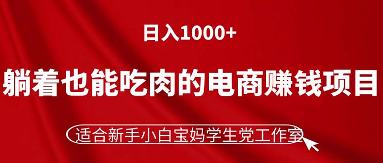 （11571期）躺着也能吃肉的电商赚钱项目，日入1000+，适合新手小白宝妈学生党工作室-甄选网创