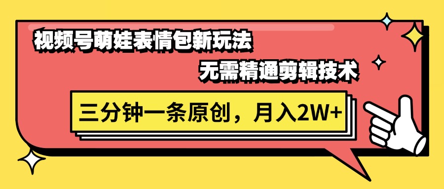 （11581期）视频号萌娃表情包新玩法，无需精通剪辑，三分钟一条原创视频，月入2W+-甄选网创