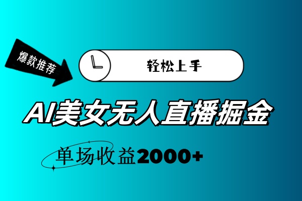 （11579期）AI美女无人直播暴力掘金，小白轻松上手，单场收益2000+-甄选网创