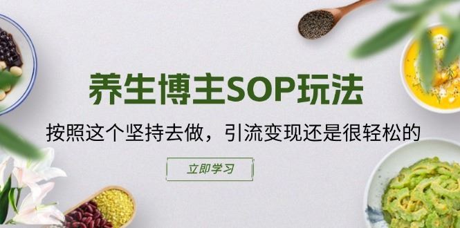 养生博主SOP玩法，按照这个坚持去做，引流变现还是很轻松的-甄选网创