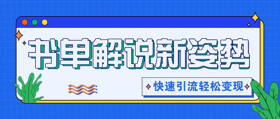 书单解说玩法快速引流，解锁阅读新姿势，原创视频轻松变现！-甄选网创