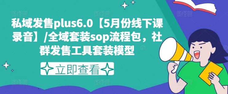 私域发售plus6.0【5月份线下课录音】/全域套装sop流程包，社群发售工具套装模型-甄选网创