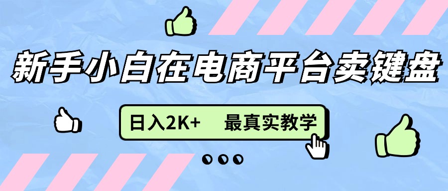 （11610期）新手小白在电商平台卖键盘，日入2K+最真实教学-甄选网创