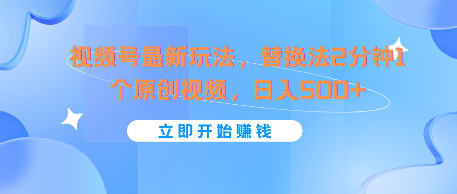 视频号最新玩法，替换法2分钟1个原创视频，日入500+-甄选网创