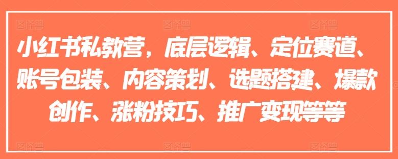 小红书私教营，底层逻辑、定位赛道、账号包装、内容策划、选题搭建、爆款创作、涨粉技巧、推广变现等等-甄选网创