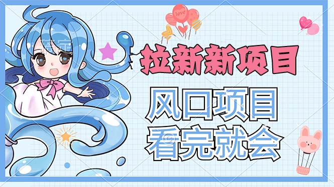 （11613期）拉新界的新玩法，风口项目，看完就会，动手就有-甄选网创