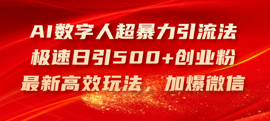 （11624期）AI数字人超暴力引流法，极速日引500+创业粉，最新高效玩法，加爆微信-甄选网创