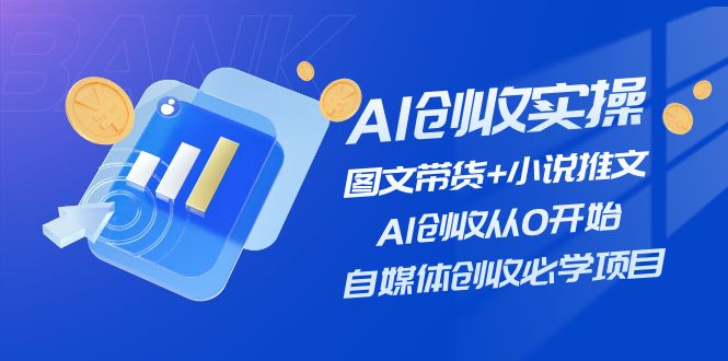 （11638期）AI创收实操—图文带货+小说推文，AI创收从0开始，自媒体创收必学项目-甄选网创