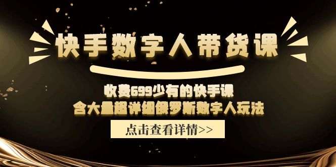 （11640期）快手数字人带货课，收费699少有的快手课，含大量超详细俄罗斯数字人玩法-甄选网创