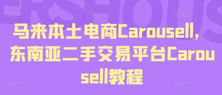 马来本土电商Carousell，东南亚二手交易平台Carousell教程-甄选网创