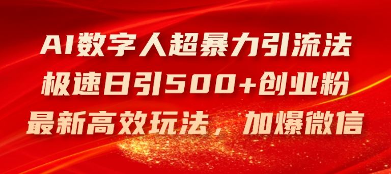 AI数字人超暴力引流法，极速日引500+创业粉，最新高效玩法，加爆微信【揭秘】-甄选网创