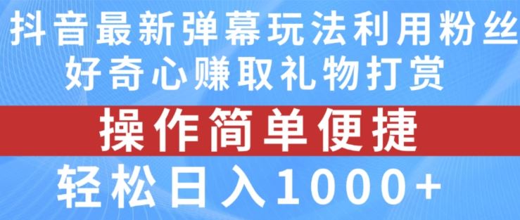 抖音弹幕最新玩法，利用粉丝好奇心赚取礼物打赏，轻松日入1000+-甄选网创