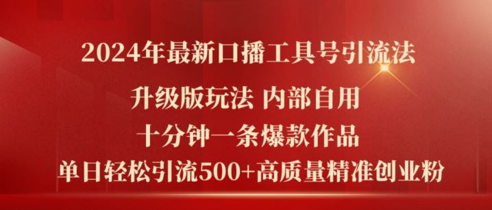 2024年最新升级版口播工具号引流法，十分钟一条爆款作品，日引流500+高质量精准创业粉-甄选网创