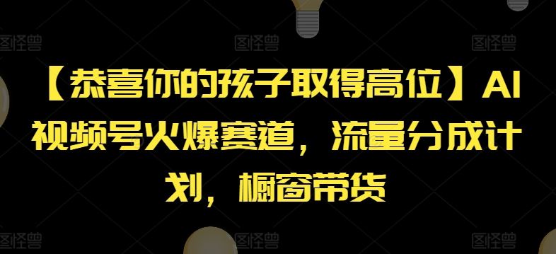 【恭喜你的孩子取得高位】AI视频号火爆赛道，流量分成计划，橱窗带货【揭秘】-甄选网创