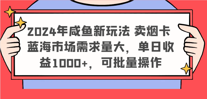 2024年咸鱼新玩法 卖烟卡 蓝海市场需求量大，单日收益1000+，可批量操作-甄选网创