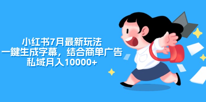 （11711期）小红书7月最新玩法，一鍵生成字幕，结合商单广告，私域月入10000+-甄选网创