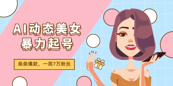 AI动态美女暴力起号2.0，新赛道原创作品，条条爆款，一周7万粉丝-甄选网创