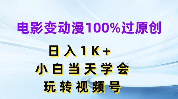 电影变动漫100%过原创，日入1K+，小白当天学会，玩转视频号【揭秘】-甄选网创