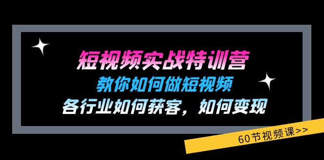 （11729期）短视频实战特训营：教你如何做短视频，各行业如何获客，如何变现 (60节)-甄选网创