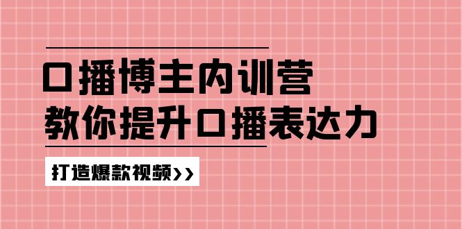 （11728期）口播博主内训营：百万粉丝博主教你提升口播表达力，打造爆款视频-甄选网创