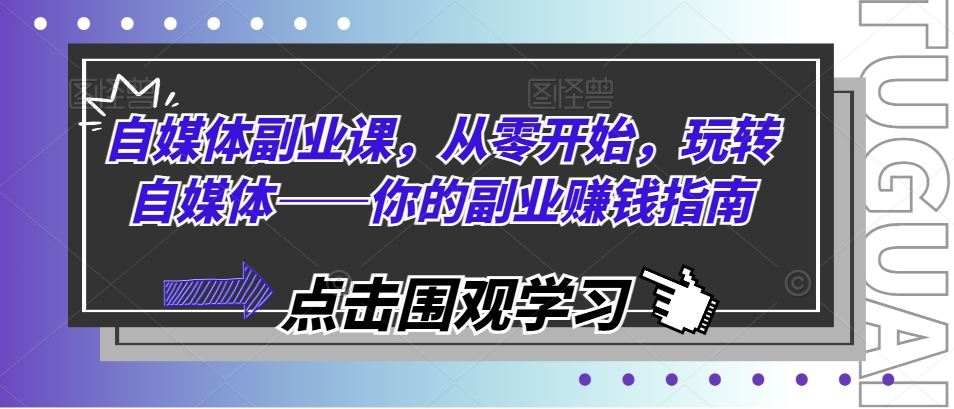 自媒体副业课，从零开始，玩转自媒体——你的副业赚钱指南-甄选网创