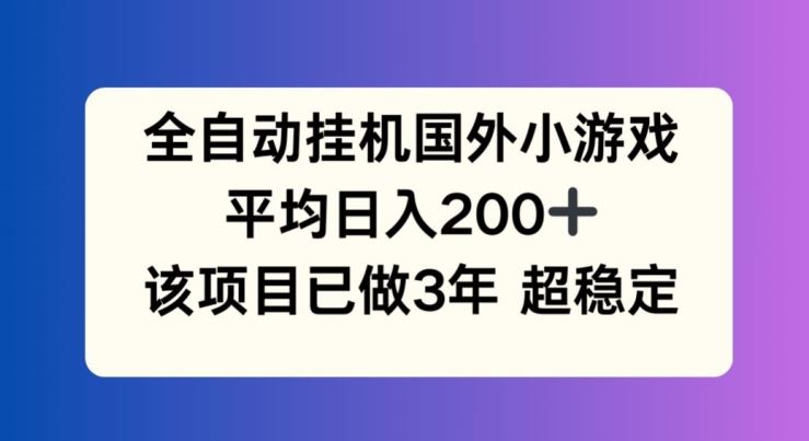 全自动挂机国外小游戏，平均日入200+，此项目已经做了3年 稳定持久【揭秘】-甄选网创